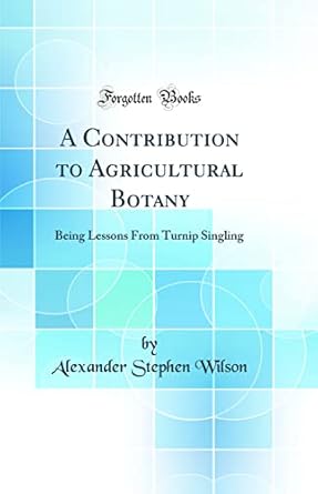 a contribution to agricultural botany being lessons from turnip singling 1st edition alexander stephen wilson