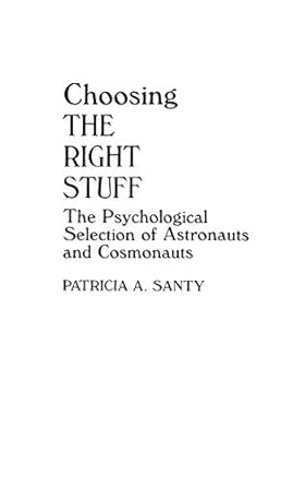 choosing the right stuff the psychological selection of astronauts and cosmonauts 1st edition patricia a