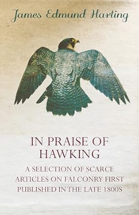in praise of hawking a selection of scarce articles on falconry first published in the late 1800s 1st edition