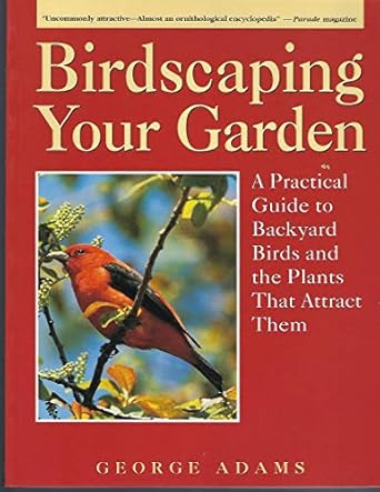 birdscaping your garden a practical guide to backyard birds and the plants that attract them 1st edition