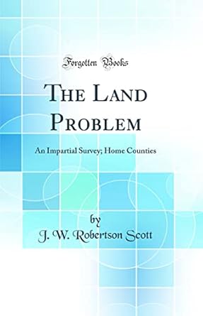 the land problem an impartial survey home counties 1st edition j w robertson scott 0267647654, 978-0267647651