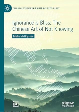ignorance is bliss the chinese art of not knowing 1st edition mieke matthyssen ,jie yang ,louise sundararajan