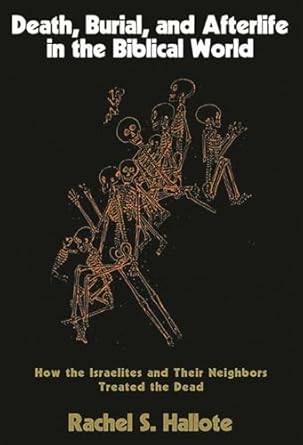 death burial and afterlife in the biblical world how the israelites and their neighbors treated the dead 1st