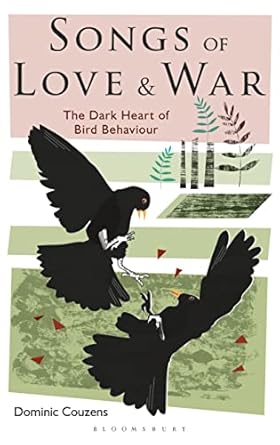 songs of love and war the dark heart of bird behaviour 1st edition dominic couzens 1472909917, 978-1472909916