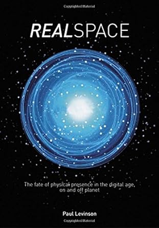 real space the fate of physical presence in the digital age on and off planet 1st edition paul levinson