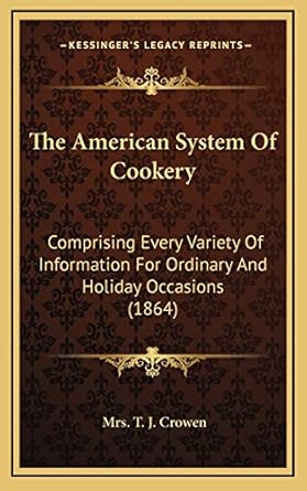 the american system of cookery comprising every variety of information for ordinary and holiday occasions 1st