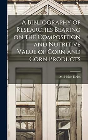 a bibliography of researches bearing on the composition and nutritive value of corn and corn products 1st