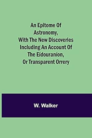 an epitome of astronomy with the new discoveries including an account of the eidouranion or transparent