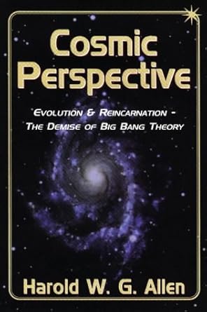 cosmic perspective evolution and reincarnation the demise of big bang theory 1st edition harold w g allen