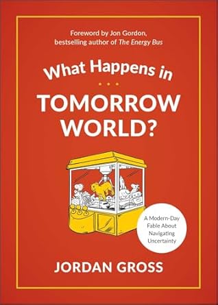 what happens in tomorrow world a modern day fable about navigating uncertainty 1st edition jordan gross ,jon