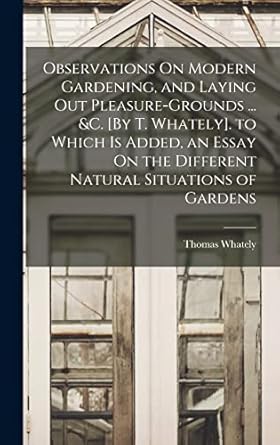 observations on modern gardening and laying out pleasure grounds andc by t whately to which is added an essay
