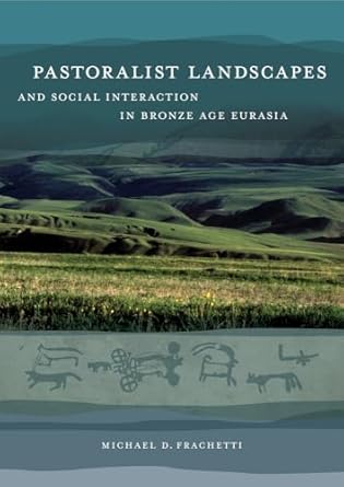 pastoralist landscapes and social interaction in bronze age eurasia 1st edition michael david frachetti