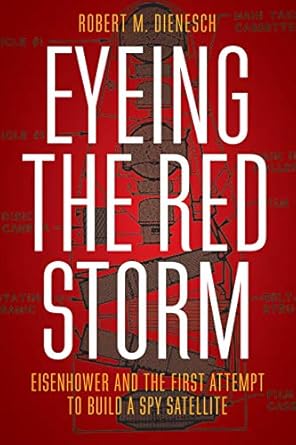 eyeing the red storm eisenhower and the first attempt to build a spy satellite 1st edition robert m dienesch
