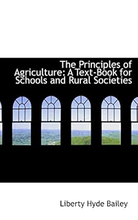 the principles of agriculture a text book for schools and rural societies 1st edition liberty hyde bailey