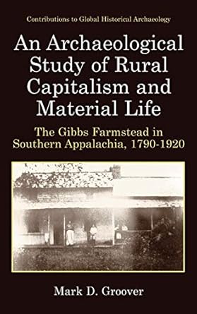an archaeological study of rural capitalism and material life the gibbs farmstead in southern appalachia 1790