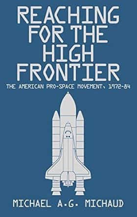 reaching for the high frontier the american pro space movement 1972 84 1st edition michael michaud