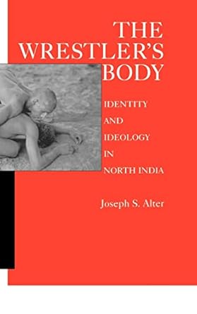 the wrestlers body identity and ideology in north india 1st edition joseph s alter 0520076974, 978-0520076976