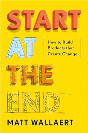 start at the end how to build products that create change 1st edition matt wallaert 0525534423, 978-0525534426