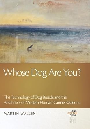 whose dog are you the technology of dog breeds and the aesthetics of modern human canine relations 1st