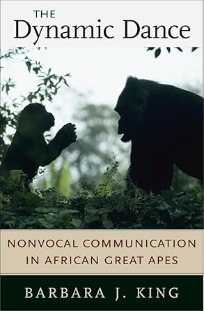the dynamic dance nonvocal communication in african great apes 1st edition barbara j king 0674015150,