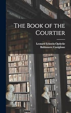 the book of the courtier 1st edition baldassarre castiglione ,leonard eckstein opdycke 1015419240,