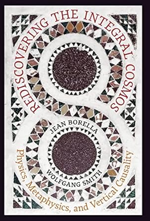 rediscovering the integral cosmos physics metaphysics and vertical causality 1st edition jean borella