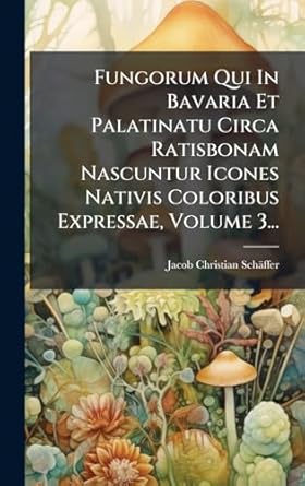 fungorum qui in bavaria et palatinatu circa ratisbonam nascuntur icones nativis coloribus expressae volume 3