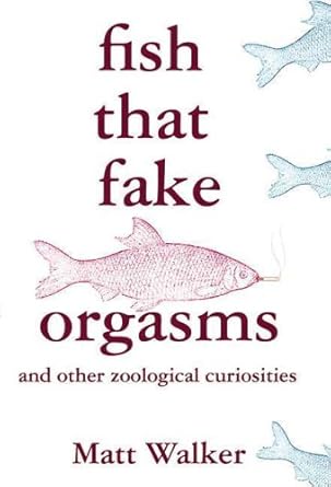 fish that fake orgasms and other zoological curiosities 1st edition matt walker 0312538928, 978-0312538927