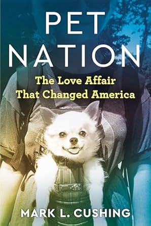 pet nation the love affair that changed america 1st edition mark cushing 0593083865, 978-0593083864