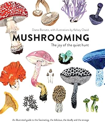 mushrooming the joy of the quiet hunt an illustrated guide to the fascinating the delicious the deadly and