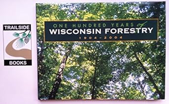 100 years of wisconsin forestry 1904 2004 1st edition wisconsin woodland owner's association 1931599173,