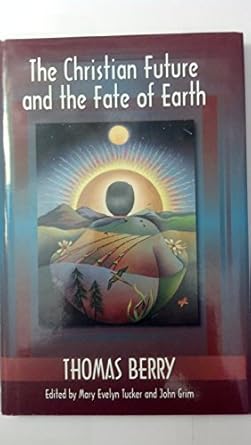 the christian future and the fate of earth 1st edition thomas berry ,mary evelyn tucker ,john grim
