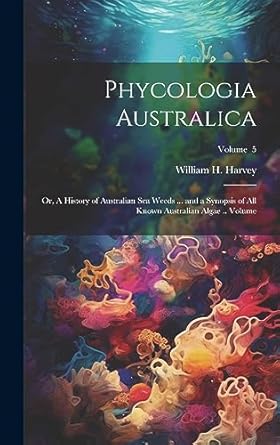phycologia australica or a history of australian sea weeds and a synopsis of all known australian algae