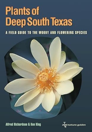 plants of deep south texas a field guide to the woody and flowering species 1st edition alfred richardson