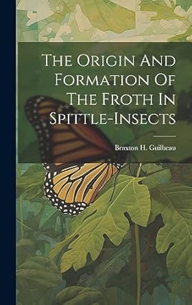 the origin and formation of the froth in spittle insects 1st edition braxton h guilbeau 1020424435,