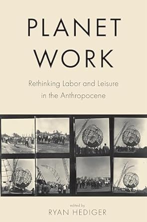planet work rethinking labor and leisure in the anthropocene 1st edition ryan hediger ,david rodland ,ted