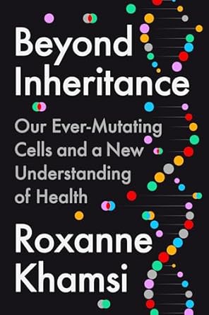 beyond inheritance our ever mutating cells and a new understanding of health 1st edition roxanne khamsi