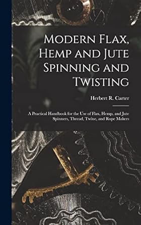 modern flax hemp and jute spinning and twisting a practical handbook for the use of flax hemp and jute