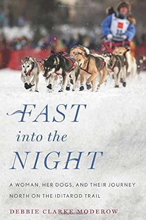fast into the night a woman her dogs and their journey north on the iditarod trail 1st edition debbie clarke