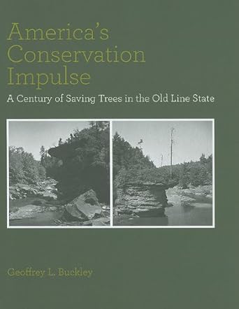 americas conservation impulse a century of saving trees in the old line state 1st edition geoffrey l buckley