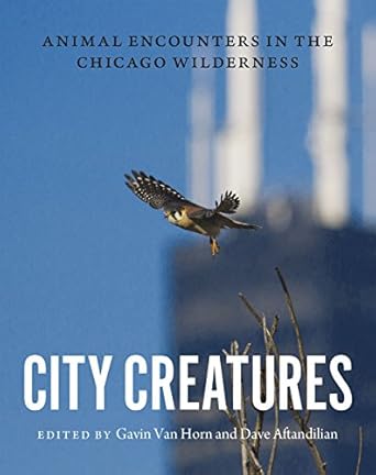 city creatures animal encounters in the chicago wilderness 1st edition gavin van horn ,dave aftandilian