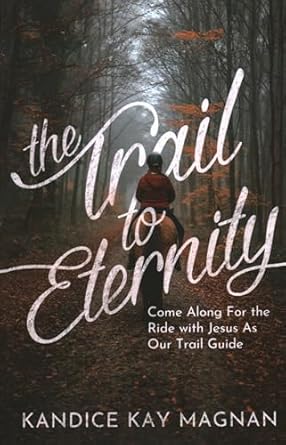 trail to eternity come along for the ride with jesus as our trail guide 1st edition kandice k magnan
