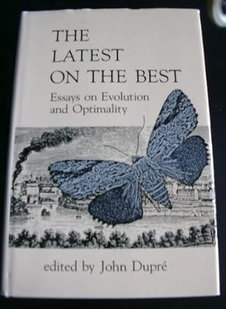 the latest on the best essays on evolution and optimality 1st edition john dupre 0262040905, 978-0262040907