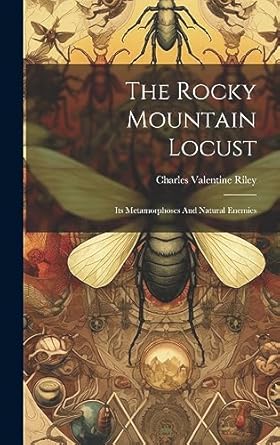 the rocky mountain locust its metamorphoses and natural enemies 1st edition charles valentine riley