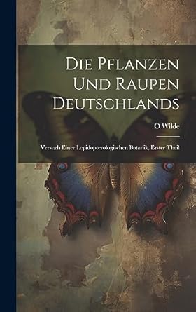 die pflanzen und raupen deutschlands versuch einer lepidopterologischen botanik erster theil 1st edition o