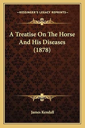 a treatise on the horse and his diseases 1st edition james kendall 1165892170, 978-1165892174