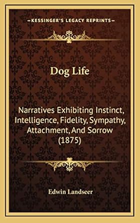 dog life narratives exhibiting instinct intelligence fidelity sympathy attachment and sorrow 1st edition sir