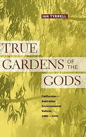 true gardens of the gods californian australian environmental reform 1860 1930 1st edition ian tyrrell
