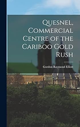quesnel commercial centre of the cariboo gold rush 1st edition gordon raymond 1920 elliott 1013402855,
