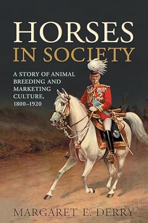 horses in society a story of animal breeding and marketing culture 1800 1920 1st edition margaret e derry